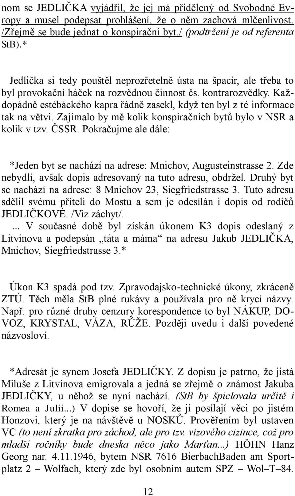 Každopádně estébáckého kapra řádně zasekl, když ten byl z té informace tak na větvi. Zajímalo by mě kolik konspiračních bytů bylo v NSR a kolik v tzv. ČSSR.