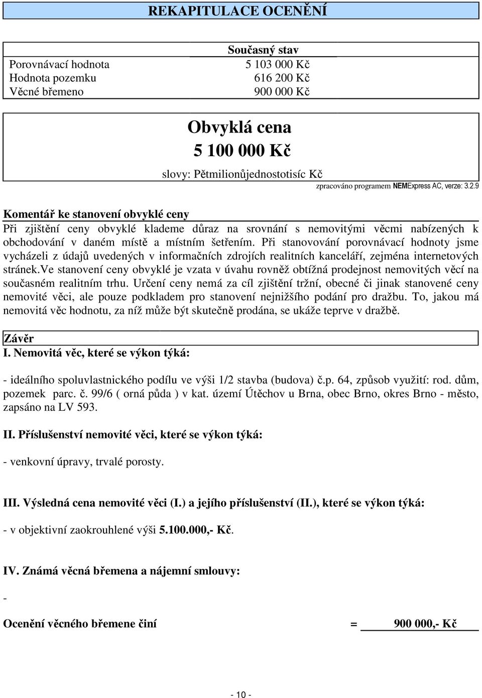 9 Komentář ke stanovení obvyklé ceny Při zjištění ceny obvyklé klademe důraz na srovnání s nemovitými věcmi nabízených k obchodování v daném místě a místním šetřením.