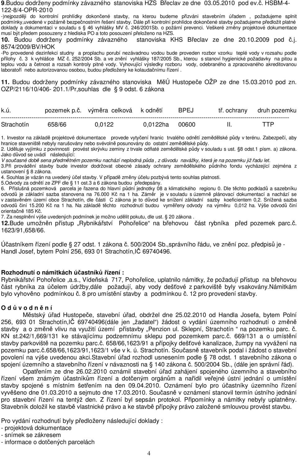 Dále při kontrolní prohlídce dokončené stavby požadujeme předložit platné doklady a dokumentaci v souladu s 46 vyhlášky MV č. 246/2001Sb. o požární prevenci.