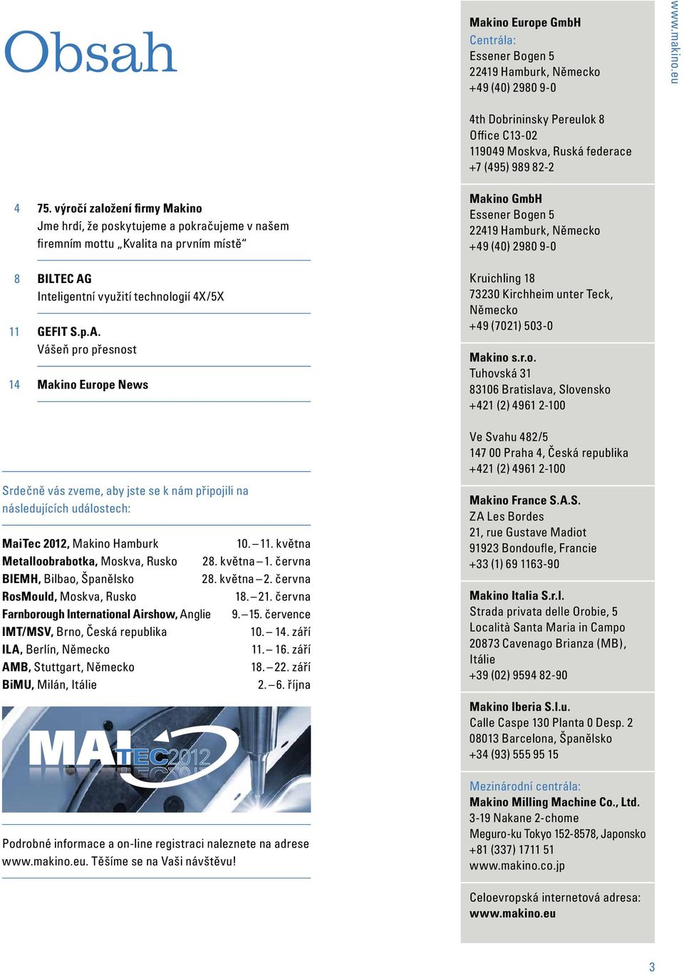 Inteligentní využití technologií 4X/5X 11 GEFIT S.p.A. Vášeň pro přesnost 14 Makino Europe News Kruichling 18 73230 Kirchheim unter Teck, Německo +49 (7021) 503-0 Makino s.r.o. Tuhovská 31 83106 Bratislava, Slovensko +421 (2) 4961 2-100 Srdečně vás zveme, aby jste se k nám připojili na následujících událostech: MaiTec 2012, Makino Hamburk 10.