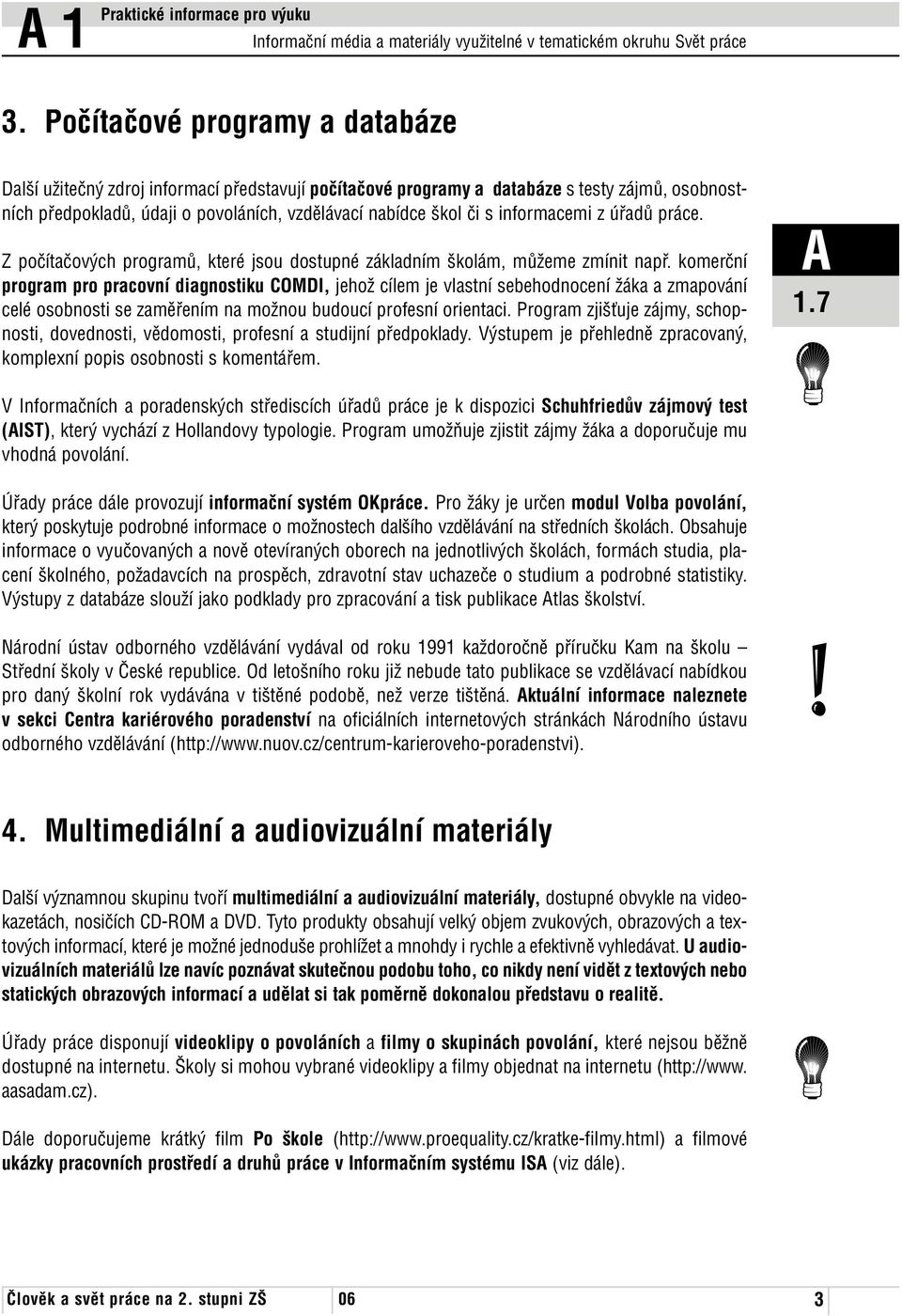 komerční program pro pracovní diagnostiku COMDI, jehož cílem je vlastní sebehodnocení žáka a zmapování celé osobnosti se zaměřením na možnou budoucí profesní orientaci.