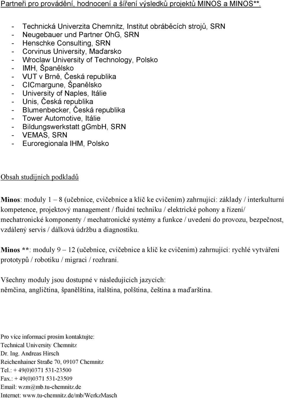 Polsko - IMH, Španělsko - VUT v Brně, Česká republika - CICmargune, Španělsko - University of Naples, Itálie - Unis, Česká republika - Blumenbecker, Česká republika - Tower Automotive, Itálie -