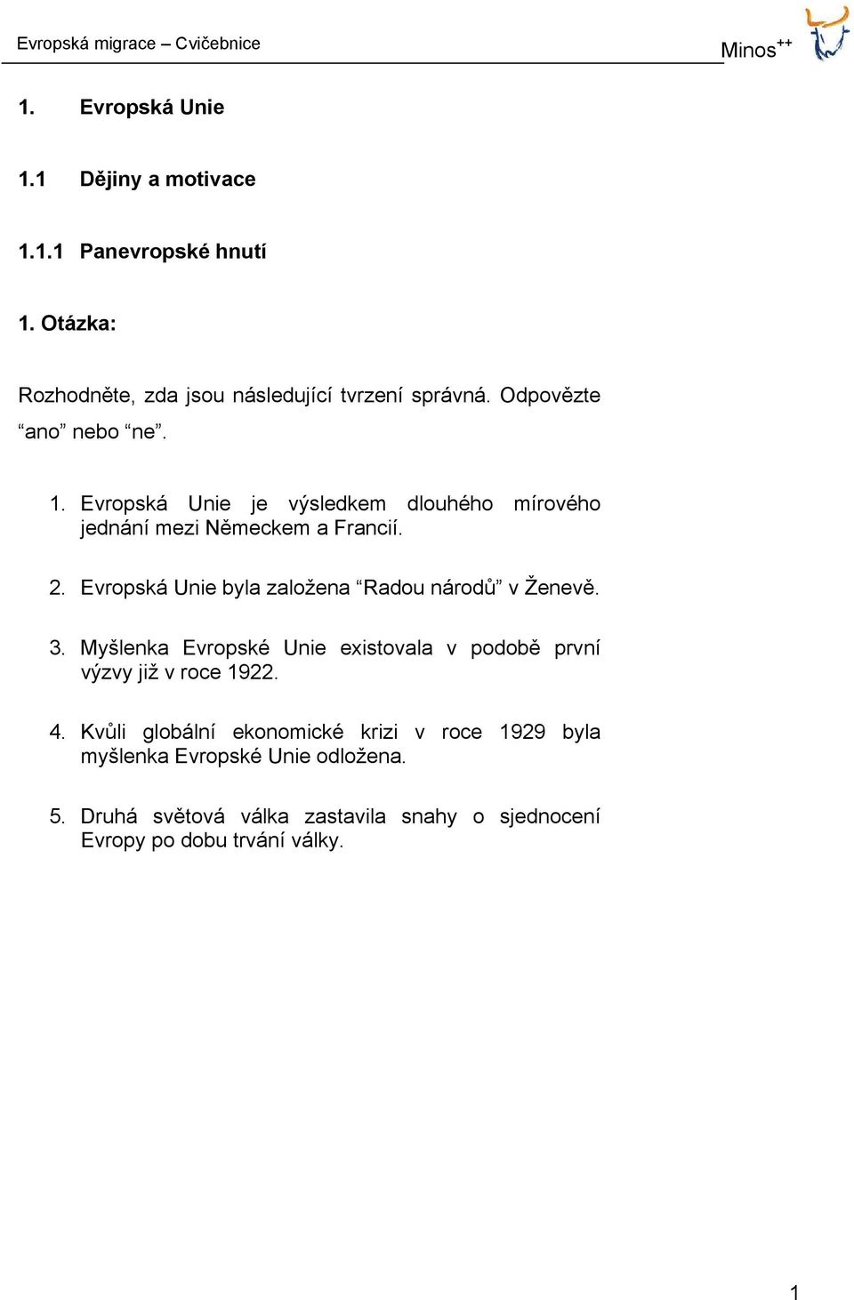 Evropská Unie byla založena Radou národů v Ženevě. 3. Myšlenka Evropské Unie existovala v podobě první výzvy již v roce 1922. 4.