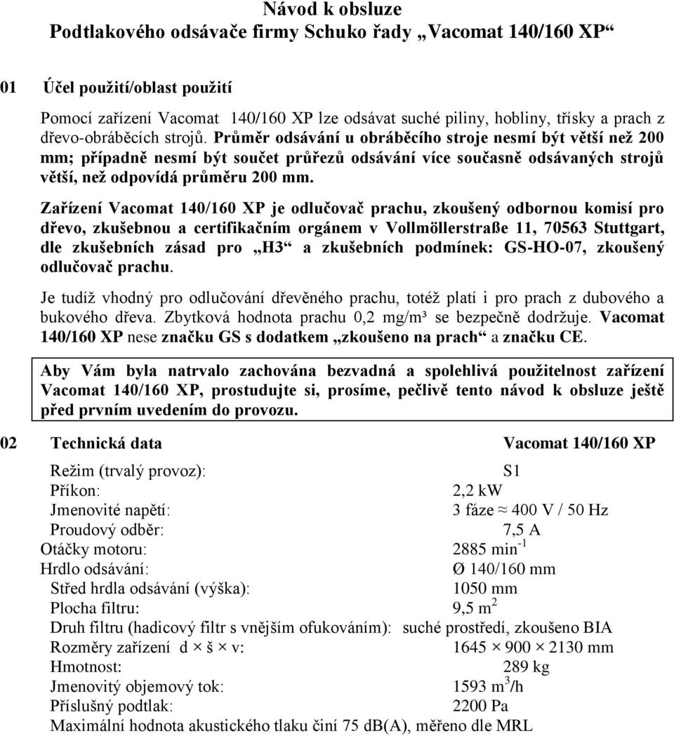 Zařízení Vacomat 140/160 XP je odlučovač prachu, zkoušený odbornou komisí pro dřevo, zkušebnou a certifikačním orgánem v Vollmöllerstraße 11, 70563 Stuttgart, dle zkušebních zásad pro H3 a zkušebních