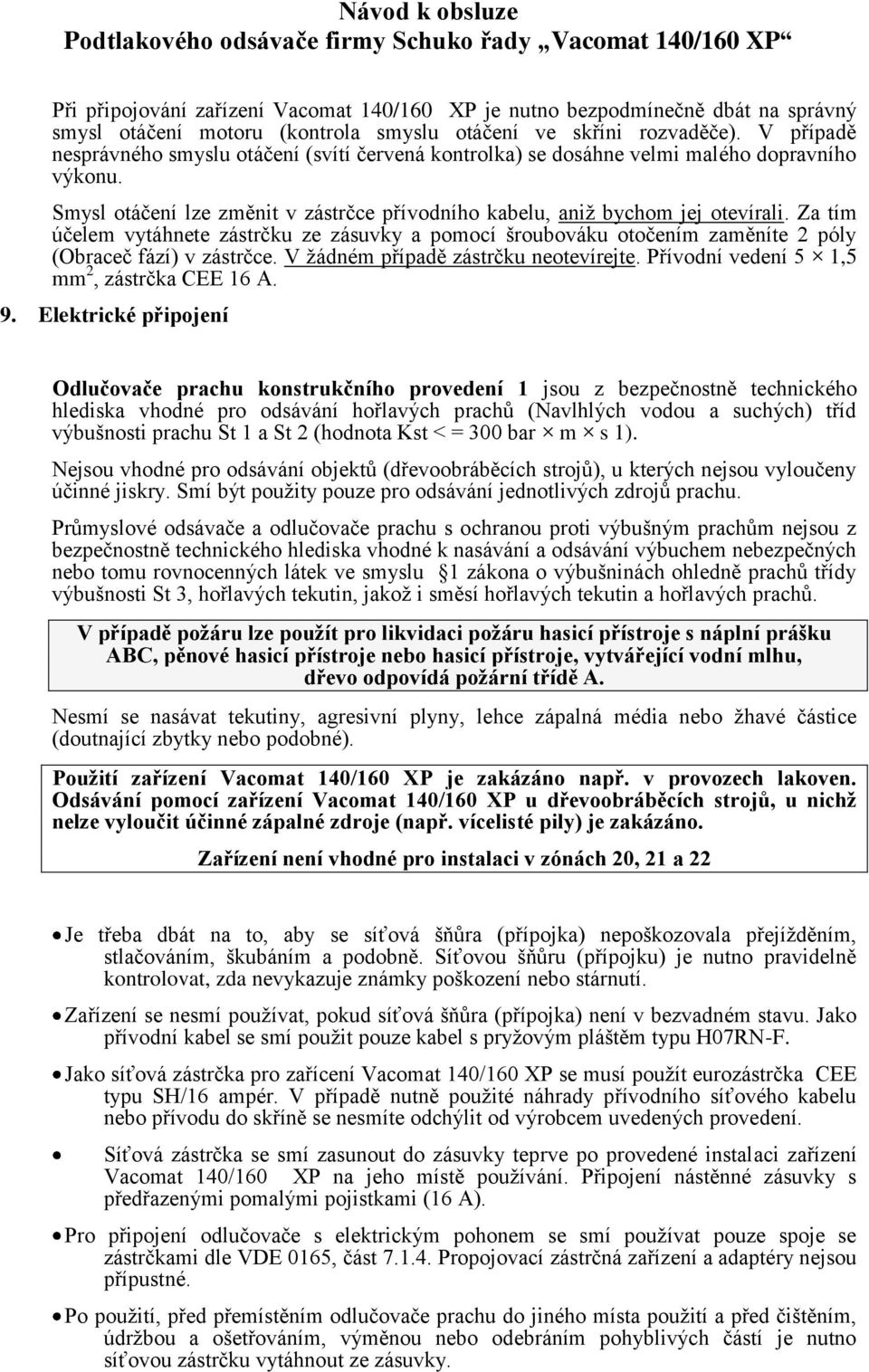 Za tím účelem vytáhnete zástrčku ze zásuvky a pomocí šroubováku otočením zaměníte 2 póly (Obraceč fází) v zástrčce. V žádném případě zástrčku neotevírejte.