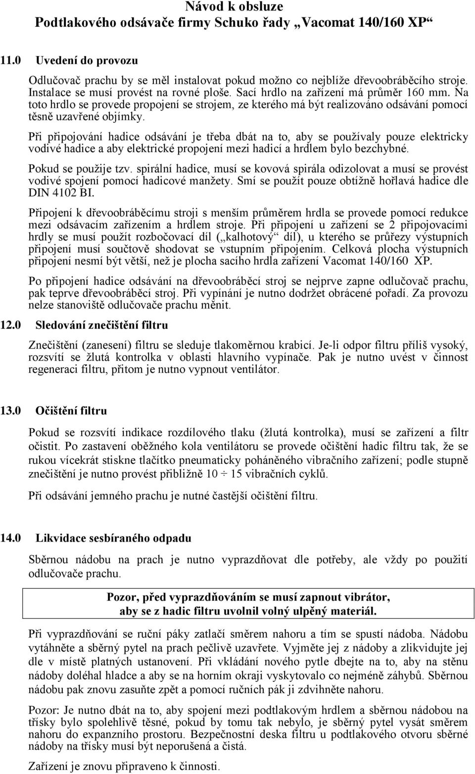 Při připojování hadice odsávání je třeba dbát na to, aby se používaly pouze elektricky vodivé hadice a aby elektrické propojení mezi hadicí a hrdlem bylo bezchybné. Pokud se použije tzv.