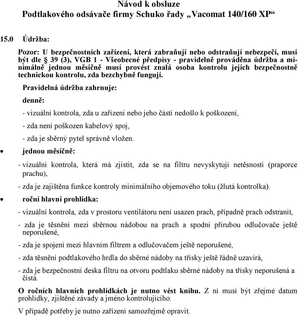 Pravidelná údržba zahrnuje: denně: - vizuální kontrola, zda u zařízení nebo jeho částí nedošlo k poškození, - zda není poškozen kabelový spoj, - zda je sběrný pytel správně vložen.