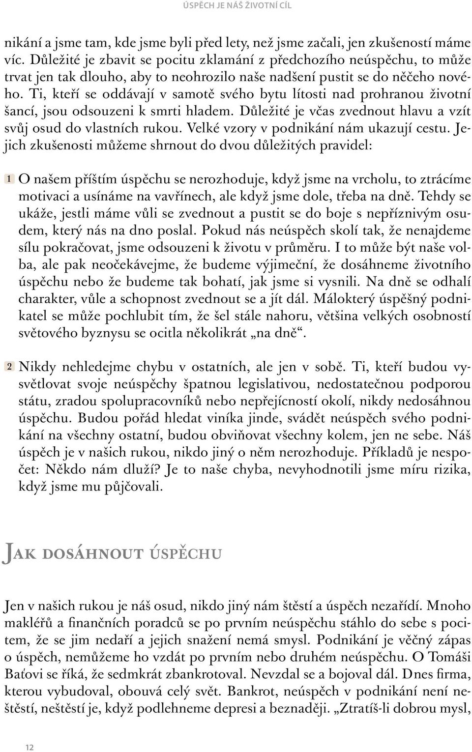 Ti, kteří se oddávají v samotě svého bytu lítosti nad prohranou životní šancí, jsou odsouzeni k smrti hladem. Důležité je včas zvednout hlavu a vzít svůj osud do vlastních rukou.