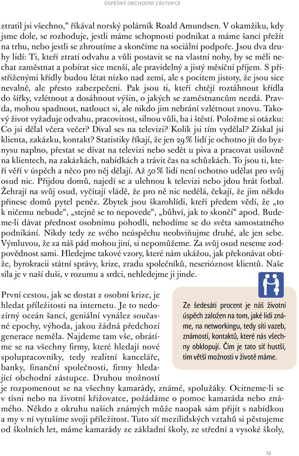 Jsou dva druhy lidí: Ti, kteří ztratí odvahu a vůli postavit se na vlastní nohy, by se měli nechat zaměstnat a pobírat sice menší, ale pravidelný a jistý měsíční příjem.