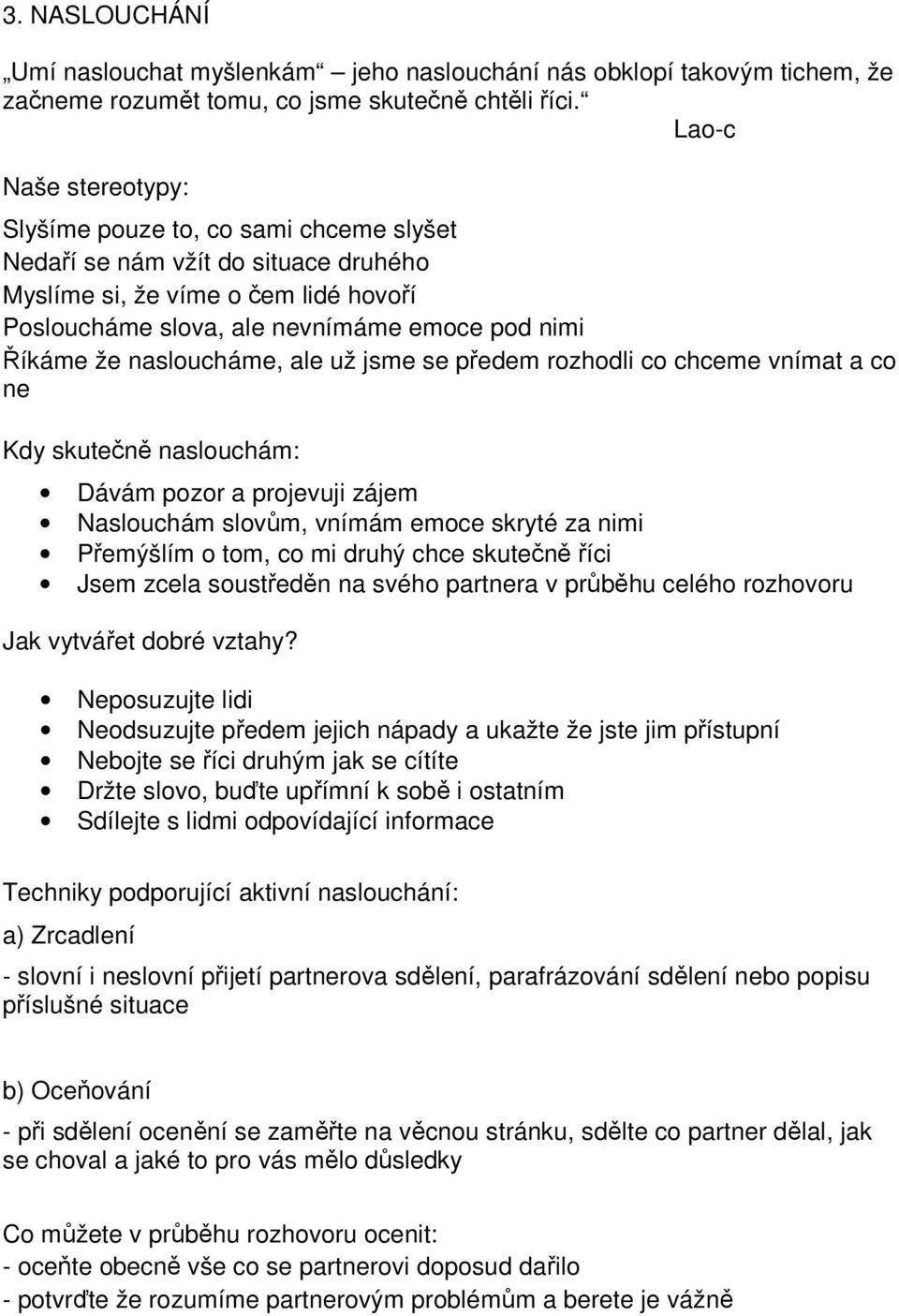 nasloucháme, ale už jsme se předem rozhodli co chceme vnímat a co ne Kdy skutečně naslouchám: Dávám pozor a projevuji zájem Naslouchám slovům, vnímám emoce skryté za nimi Přemýšlím o tom, co mi druhý