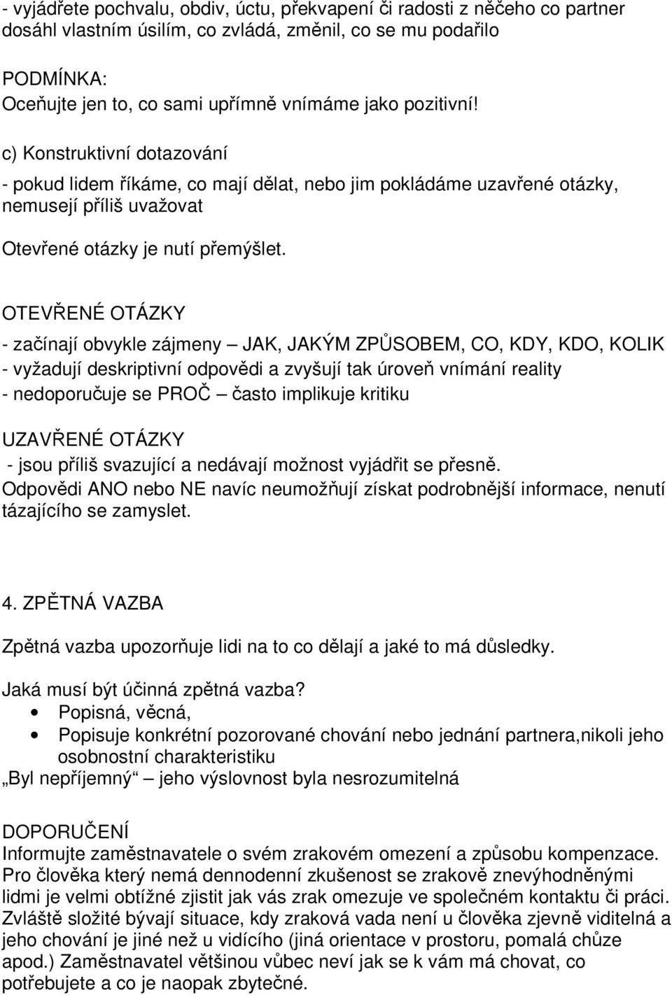 OTEVŘENÉ OTÁZKY - začínají obvykle zájmeny JAK, JAKÝM ZPŮSOBEM, CO, KDY, KDO, KOLIK - vyžadují deskriptivní odpovědi a zvyšují tak úroveň vnímání reality - nedoporučuje se PROČ často implikuje