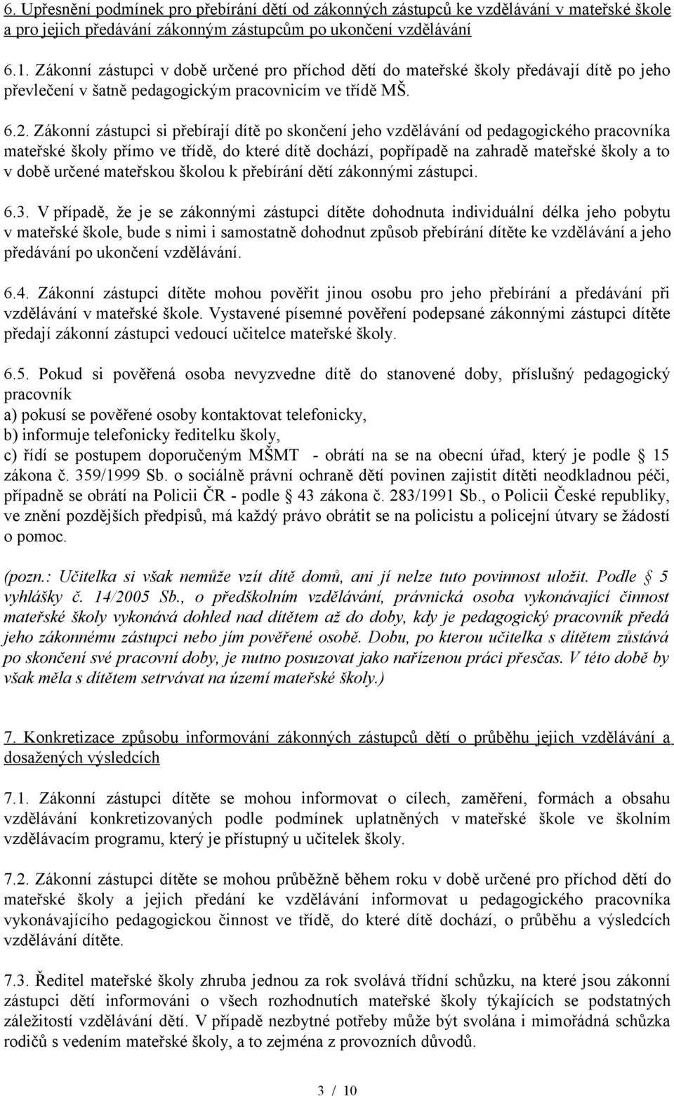 Zákonní zástupci si přebírají dítě po skončení jeho vzdělávání od pedagogického pracovníka mateřské školy přímo ve třídě, do které dítě dochází, popřípadě na zahradě mateřské školy a to v době určené