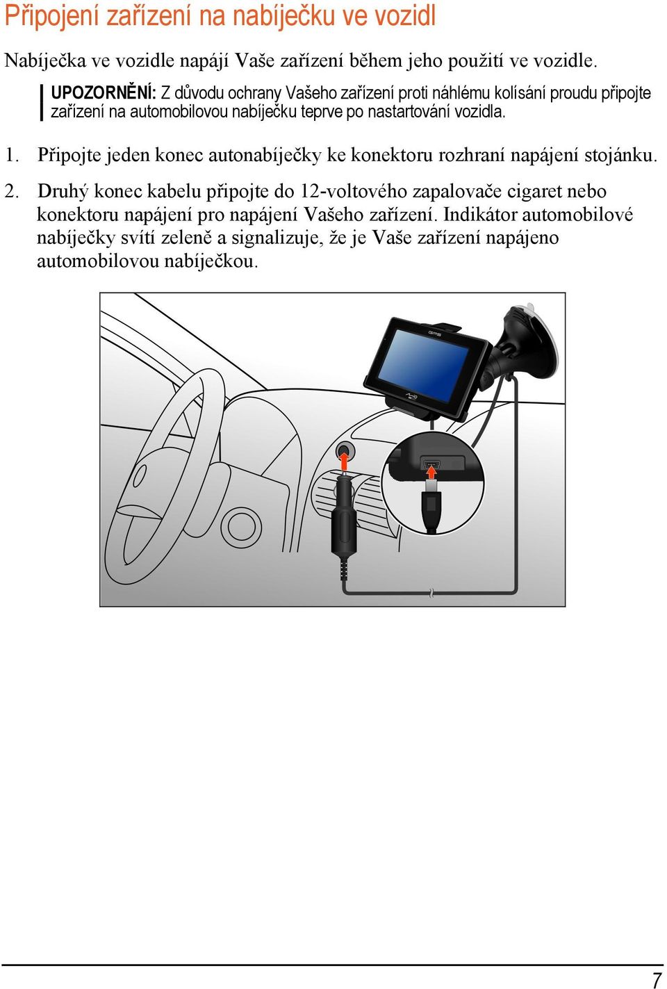 vozidla. 1. Připojte jeden konec autonabíječky ke konektoru rozhraní napájení stojánku. 2.