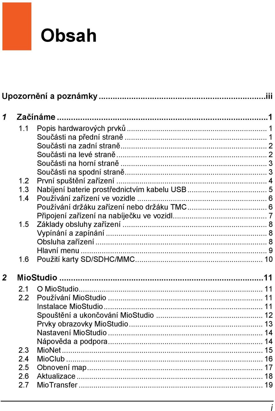 .. 6 Používání držáku zařízení nebo držáku TMC... 6 Připojení zařízení na nabíječku ve vozidl... 7 1.5 Základy obsluhy zařízení... 8 Vypínání a zapínání... 8 Obsluha zařízení... 8 Hlavní menu... 9 1.