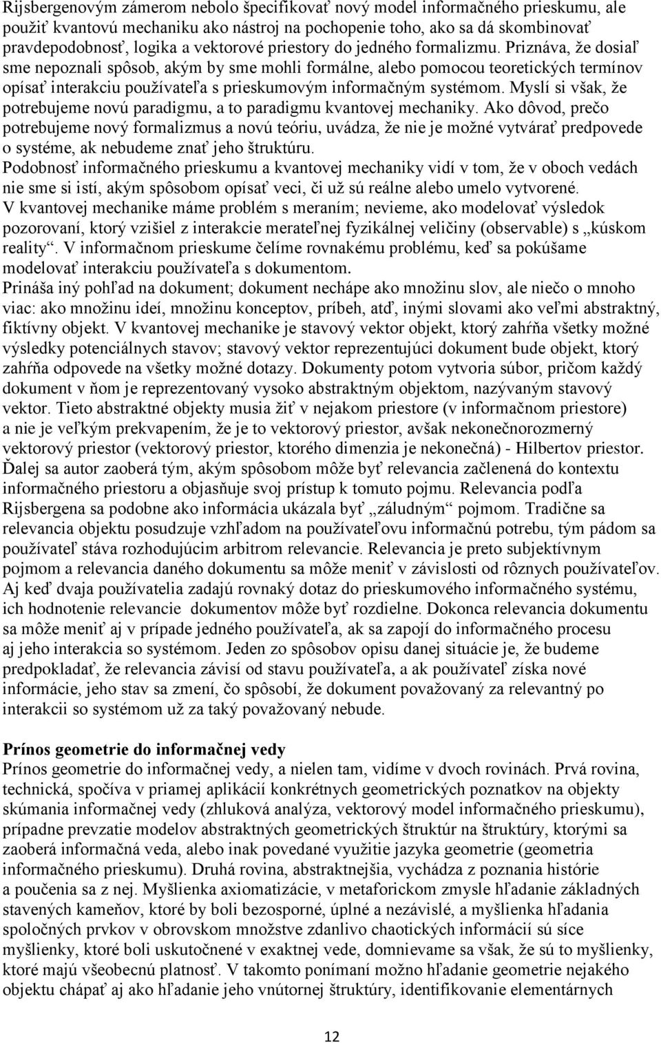 Priznáva, že dosiaľ sme nepoznali spôsob, akým by sme mohli formálne, alebo pomocou teoretických termínov opísať interakciu používateľa s prieskumovým informačným systémom.