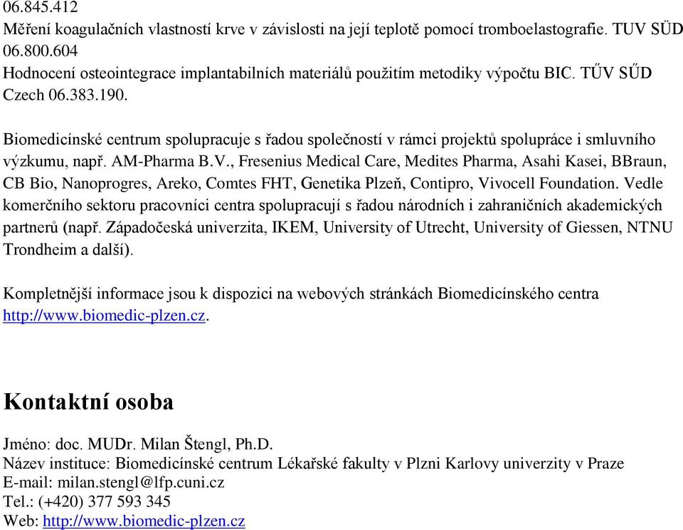 Biomedicínské centrum spolupracuje s řadou společností v rámci projektů spolupráce i smluvního výzkumu, např. AM-Pharma B.V.