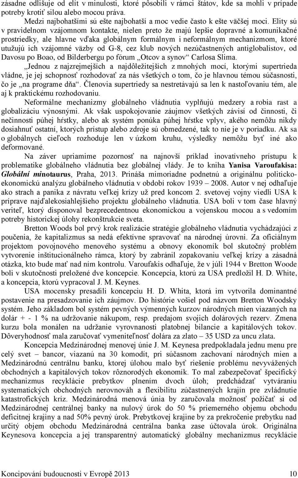 Elity sú v pravidelnom vzájomnom kontakte, nielen preto že majú lepšie dopravné a komunikačné prostriedky, ale hlavne vďaka globálnym formálnym i neformálnym mechanizmom, ktoré utužujú ich vzájomné