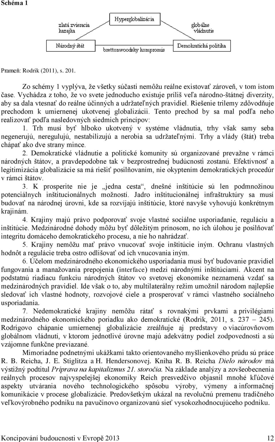 Riešenie trilemy zdôvodňuje prechodom k umiernenej ukotvenej globalizácii. Tento prechod by sa mal podľa neho realizovať podľa nasledovných siedmich princípov: 1.