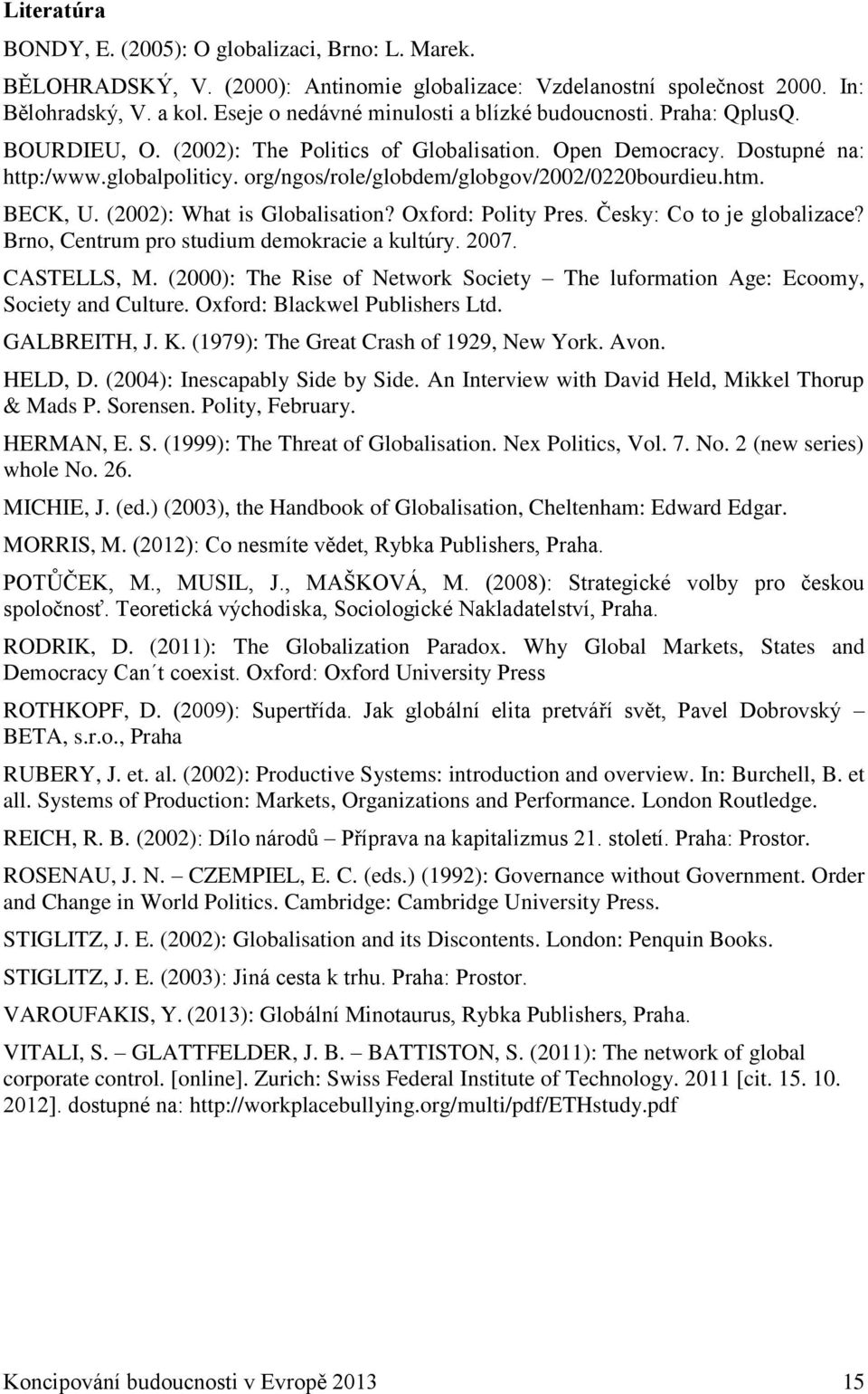 org/ngos/role/globdem/globgov/2002/0220bourdieu.htm. BECK, U. (2002): What is Globalisation? Oxford: Polity Pres. Česky: Co to je globalizace? Brno, Centrum pro studium demokracie a kultúry. 2007.