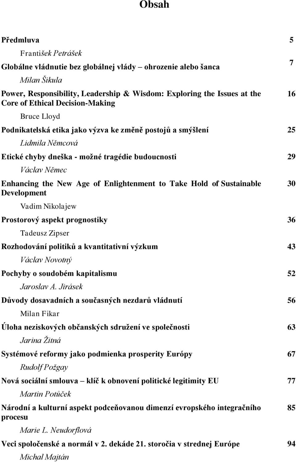 Enlightenment to Take Hold of Sustainable Development Vadim Nikolajew Prostorový aspekt prognostiky Tadeusz Zipser Rozhodování politiků a kvantitativní výzkum Václav Novotný Pochyby o soudobém