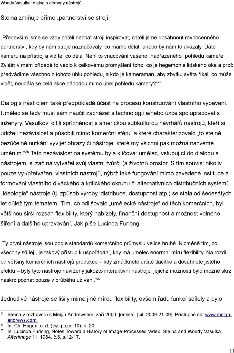 Zvlášť v mém případě to vedlo k celkovému promýšlení toho, co je hegemonie lidského oka a proč předvádíme všechno z tohoto úhlu pohledu, a kdo je kameraman, aby zbytku světa říkal, co může vidět,