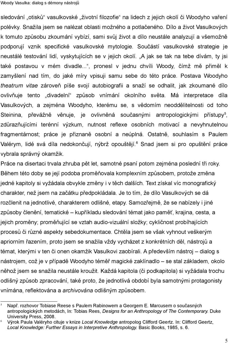 Součástí vasulkovské strategie je neustálé testování lidí, vyskytujících se v jejich okolí. A jak se tak na tebe dívám, ty jsi také postavou v mém divadle.