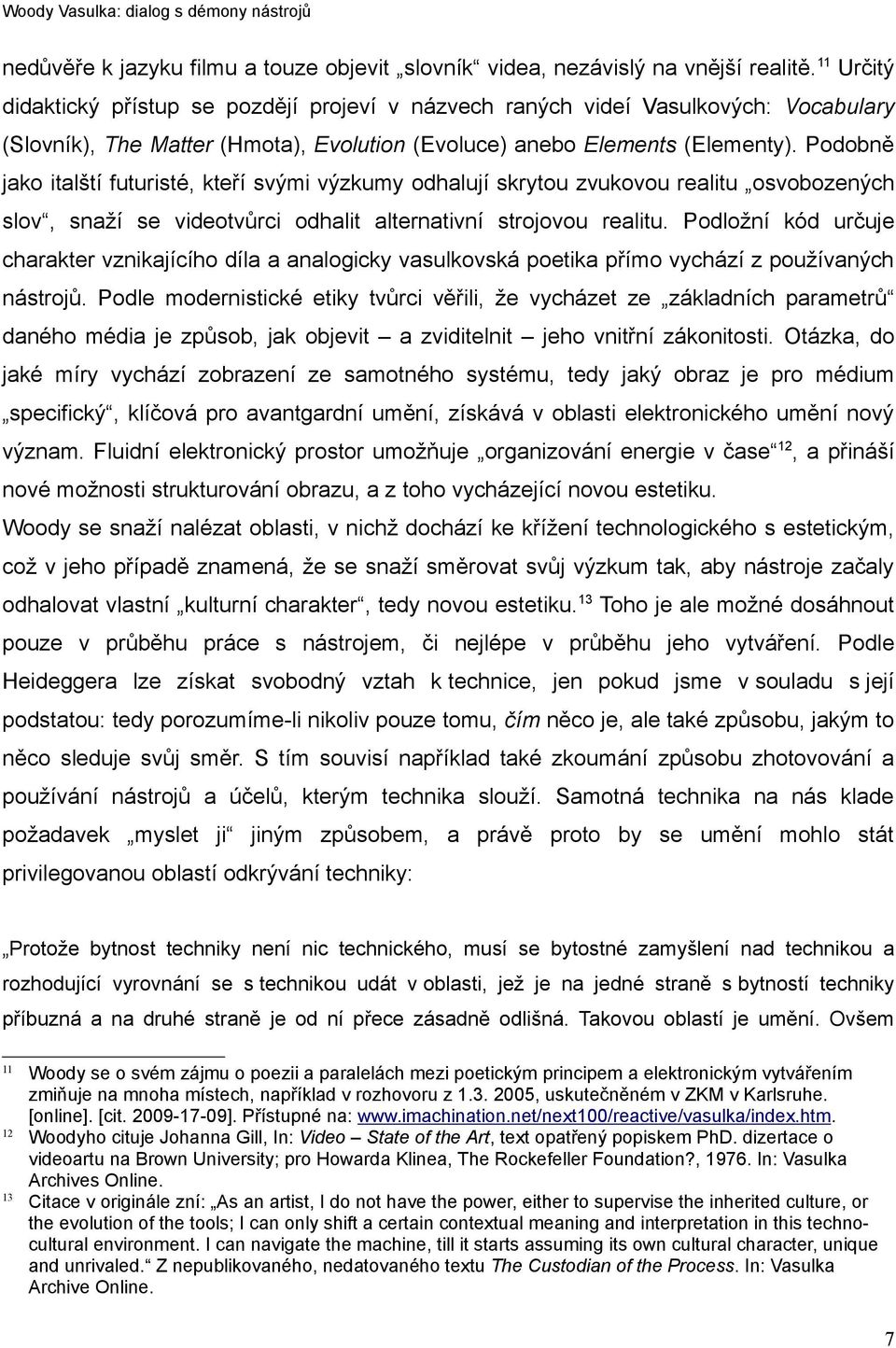 Podobně jako italští futuristé, kteří svými výzkumy odhalují skrytou zvukovou realitu osvobozených slov, snaží se videotvůrci odhalit alternativní strojovou realitu.