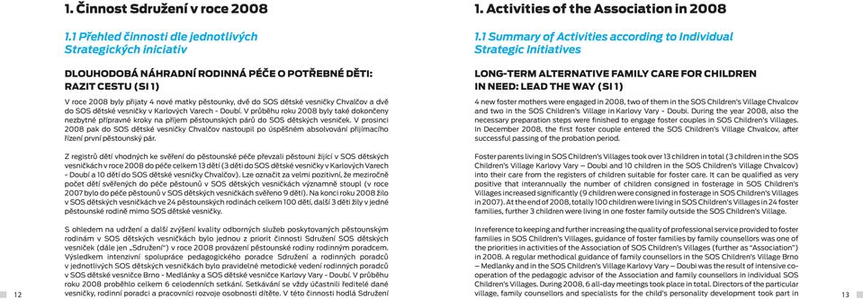 vesničky Chvalčov a dvě do SOS dětské vesničky v Karlových Varech - Doubí. V průběhu roku 2008 byly také dokončeny nezbytné přípravné kroky na příjem pěstounských párů do SOS dětských vesniček.