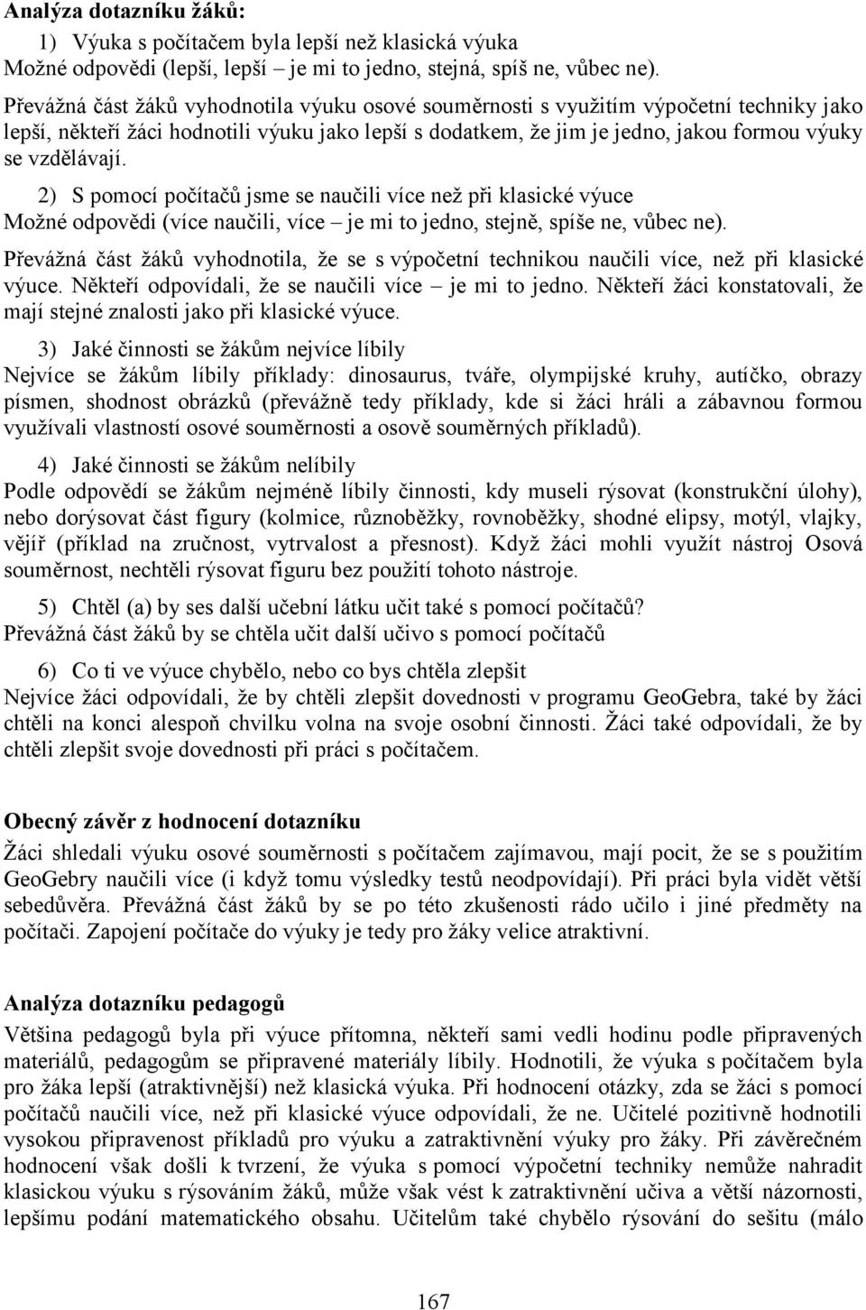 2) S pomocí počítačů jsme se naučili více neţ při klasické výuce Moţné odpovědi (více naučili, více je mi to jedno, stejně, spíše ne, vůbec ne).