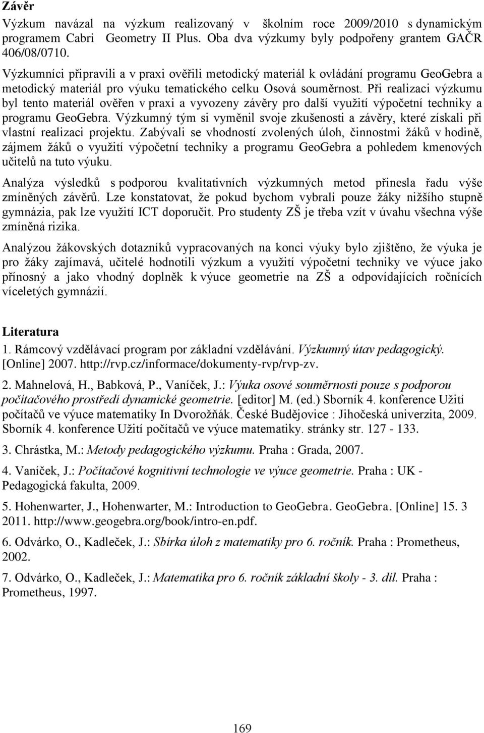 Při realizaci výzkumu byl tento materiál ověřen v praxi a vyvozeny závěry pro další vyuţití výpočetní techniky a programu GeoGebra.