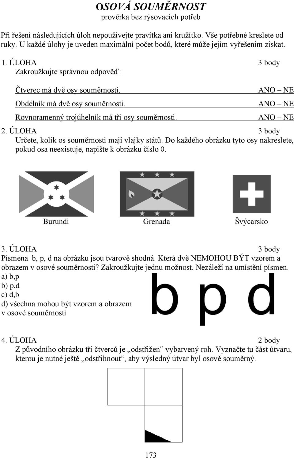 Rovnoramenný trojúhelník má tři osy souměrnosti. ANO NE ANO NE ANO NE 2. ÚLOHA 3 body Určete, kolik os souměrnosti mají vlajky států.