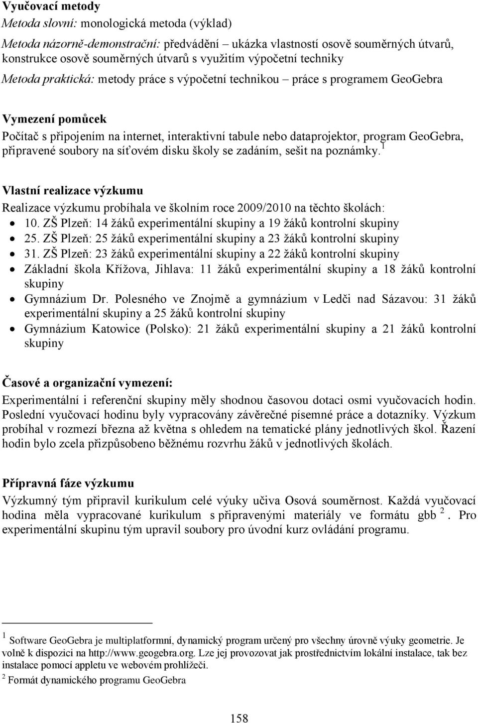 připravené soubory na síťovém disku školy se zadáním, sešit na poznámky. 1 Vlastní realizace výzkumu Realizace výzkumu probíhala ve školním roce 2009/2010 na těchto školách: 10.