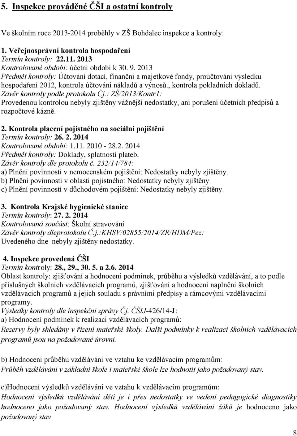 , kontrola pokladních dokladů. Závěr kontroly podle protokolu Čj.: ZŠ/2013/Kontr1: Provedenou kontrolou nebyly zjištěny vážnější nedostatky, ani porušení účetních předpisů a rozpočtové kázně. 2.