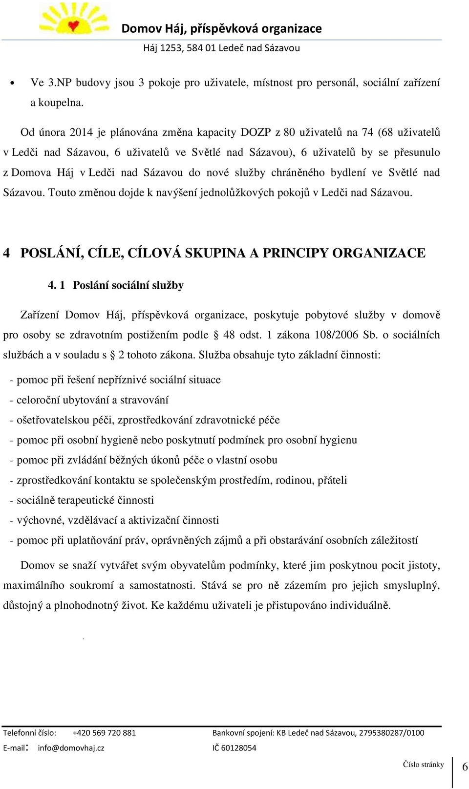 do nové služby chráněného bydlení ve Světlé nad Sázavou. Touto změnou dojde k navýšení jednolůžkových pokojů v Ledči nad Sázavou. 4 POSLÁNÍ, CÍLE, CÍLOVÁ SKUPINA A PRINCIPY ORGANIZACE 4.