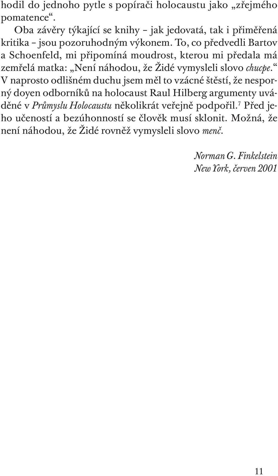 V naprosto odlišném duchu jsem měl to vzácné štěstí, že nesporný doyen odborníků na holocaust Raul Hilberg argumenty uváděné v Průmyslu Holocaustu několikrát