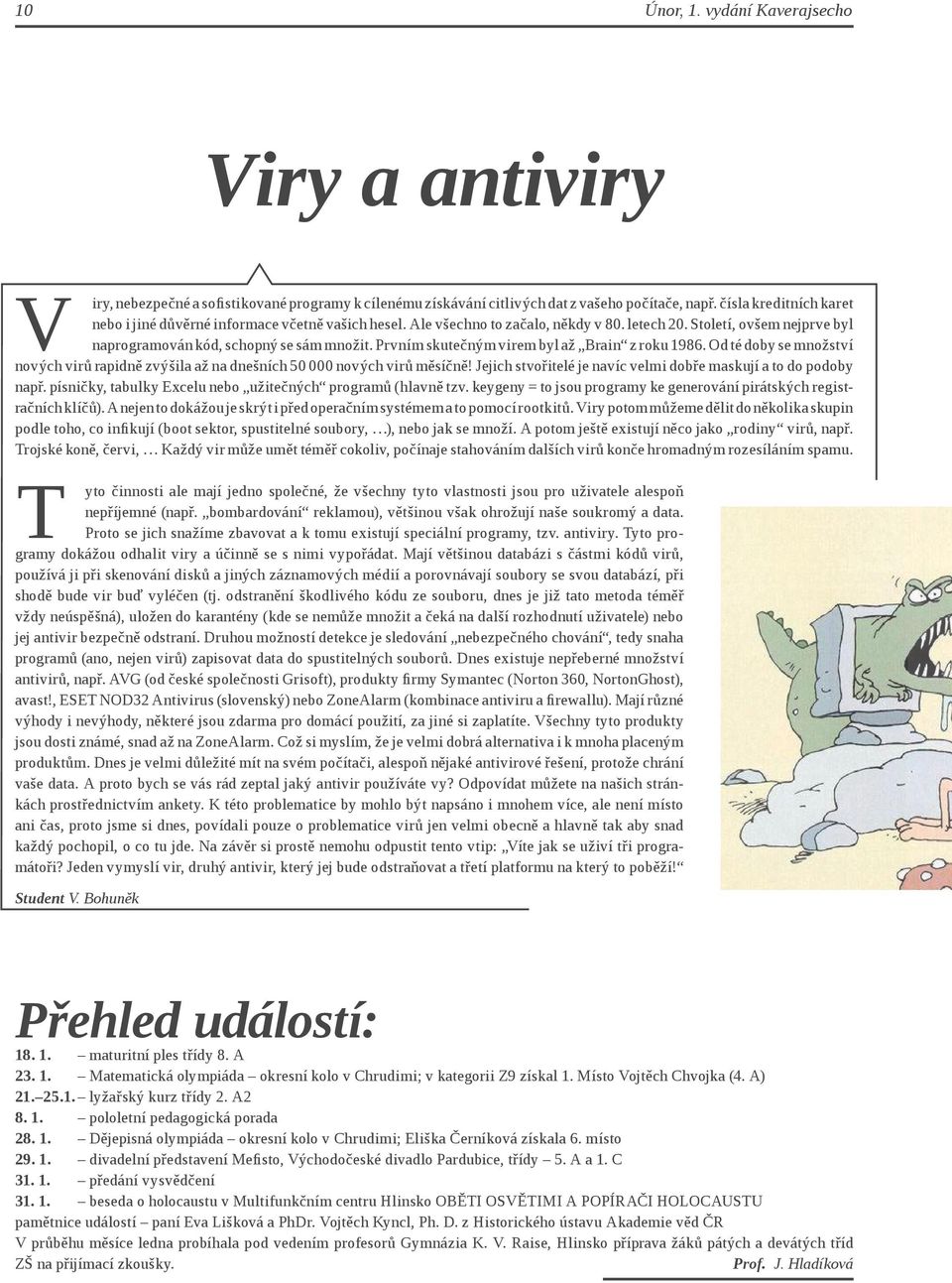 Prvním skutečným virem byl až Brain z roku 1986. Od té doby se množství nových virů rapidně zvýšila až na dnešních 50 000 nových virů měsíčně!