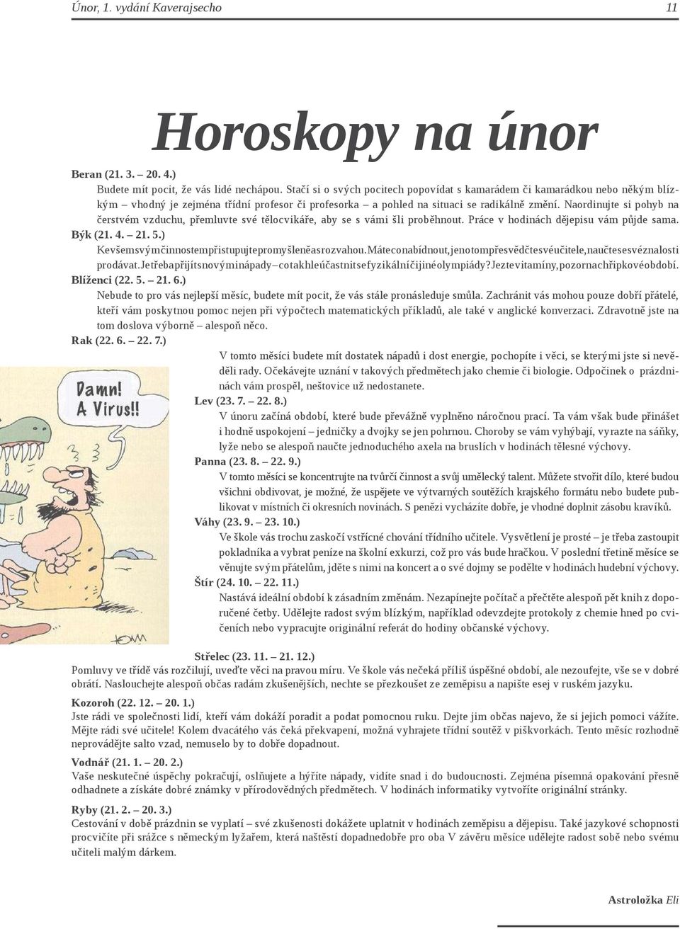 Naordinujte si pohyb na čerstvém vzduchu, přemluvte své tělocvikáře, aby se s vámi šli proběhnout. Práce v hodinách dějepisu vám půjde sama. Býk (21. 4. 21. 5.