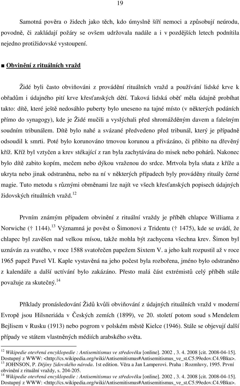 Taková lidská oběť měla údajně probíhat takto: dítě, které ještě nedosáhlo puberty bylo uneseno na tajné místo (v některých podáních přímo do synagogy), kde je Židé mučili a vyslýchali před