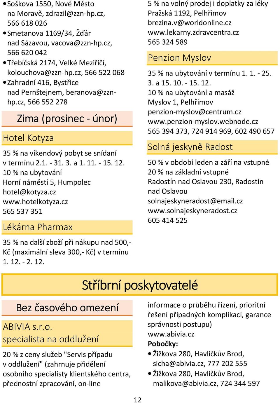 10 % na ubytování Horní náměstí 5, Humpolec hotel@kotyza.cz www.hotelkotyza.cz 565 537 351 Lékárna Pharmax 35 % na další zboží při nákupu nad 500,- Kč (maximální sleva 300,- Kč) v termínu 1. 12. - 2.