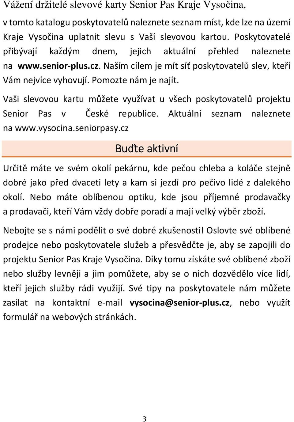 Vaši slevovou kartu můžete využívat u všech poskytovatelů projektu Senior Pas v České republice. Aktuální seznam naleznete na www.vysocina.seniorpasy.