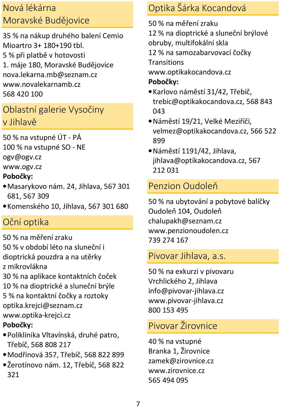 24, Jihlava, 567 301 681, 567 309 Komenského 10, Jihlava, 567 301 680 Oční optika 50 % na měření zraku 50 % v období léto na sluneční i dioptrická pouzdra a na utěrky z mikrovlákna 30 % na aplikace