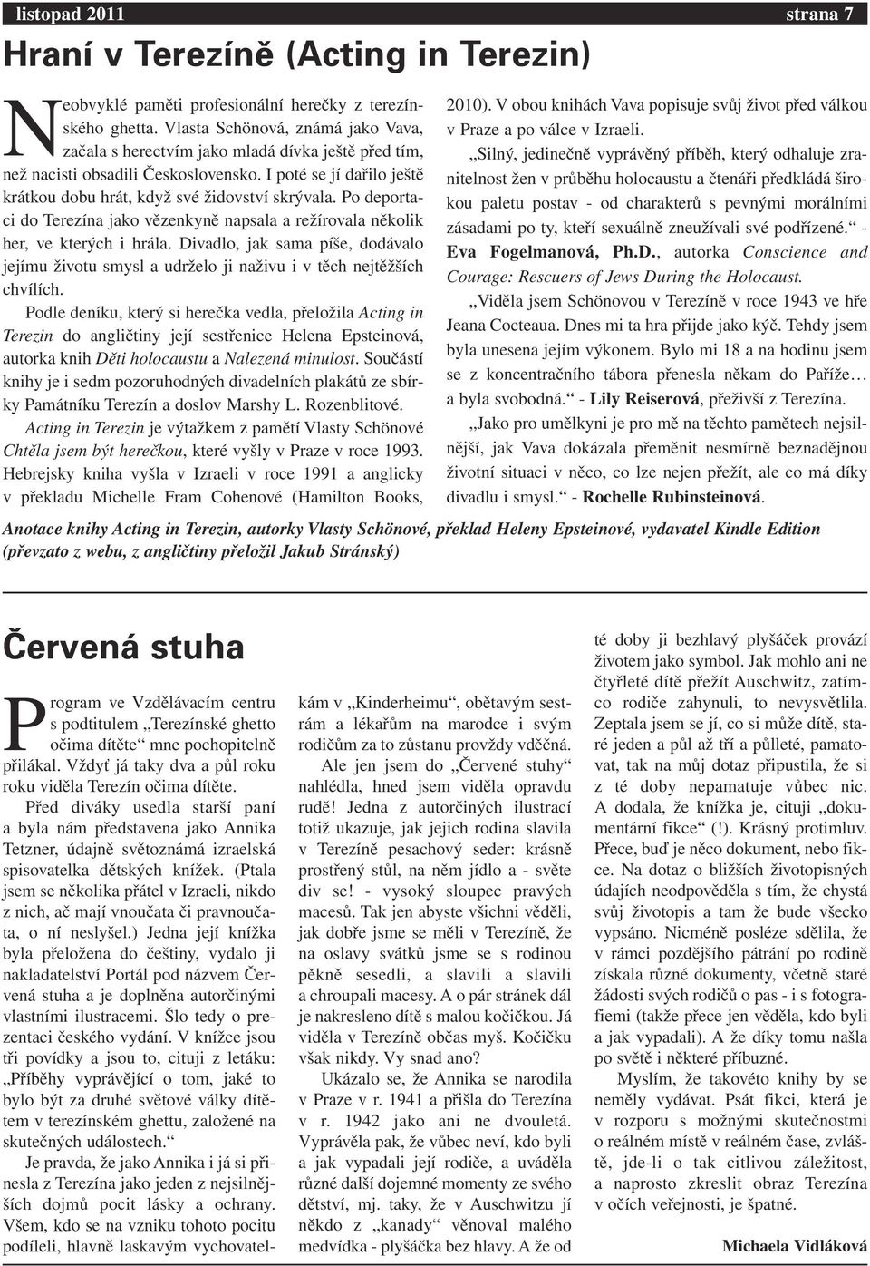 Po deportaci do Terezína jako vězenkyně napsala a režírovala několik her, ve kterých i hrála. Divadlo, jak sama píše, dodávalo jejímu životu smysl a udrželo ji naživu i v těch nejtěžších chvílích.