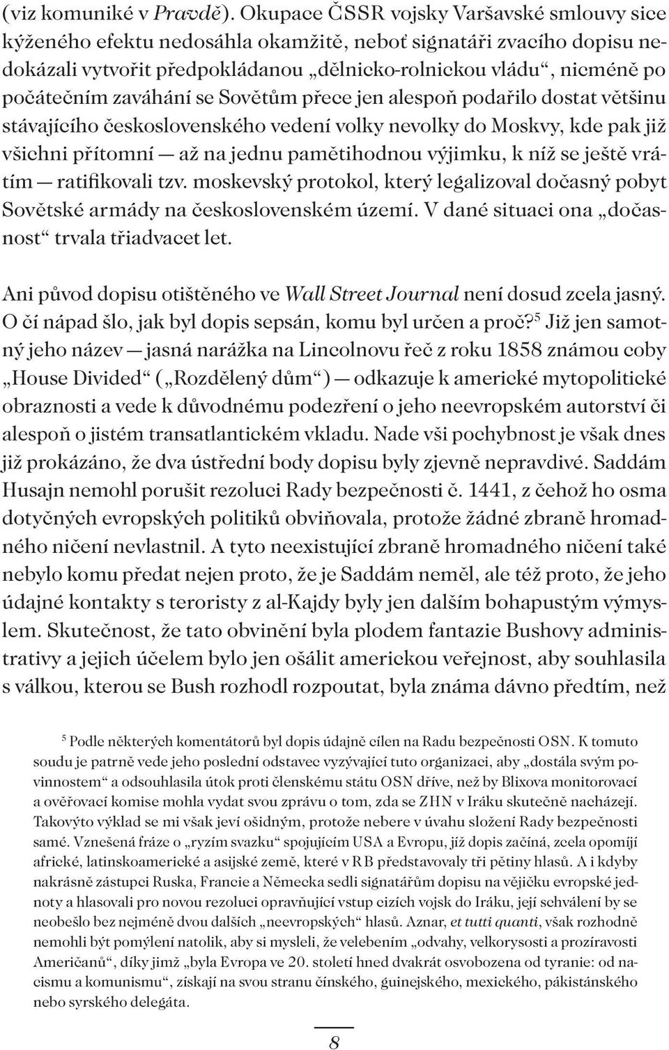 zaváhání se Sovětům přece jen alespoň podařilo dostat většinu stávajícího československého vedení volky nevolky do Moskvy, kde pak již všichni přítomní až na jednu pamětihodnou výjimku, k níž se