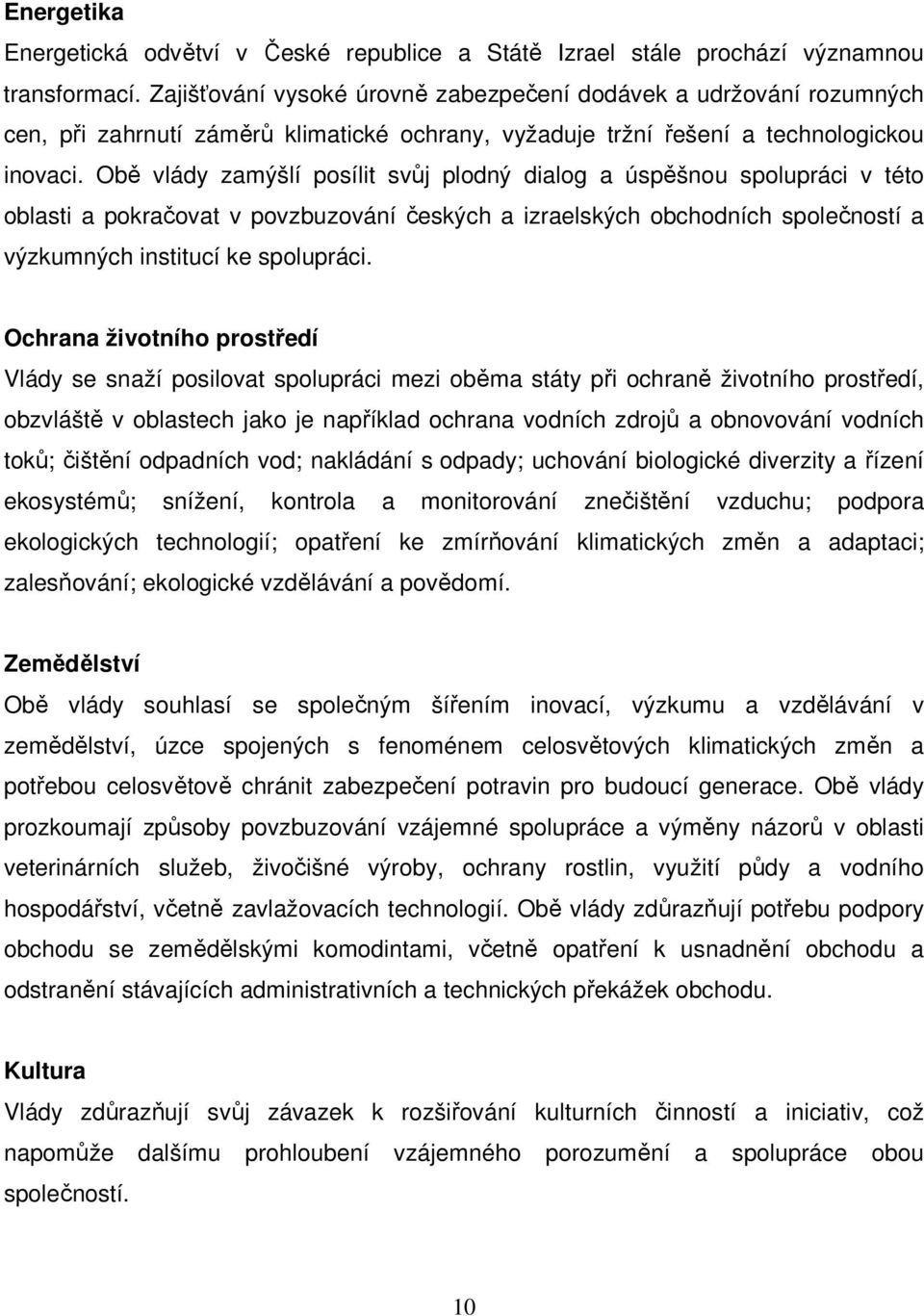 Obě vlády zamýšlí posílit svůj plodný dialog a úspěšnou spolupráci v této oblasti a pokračovat v povzbuzování českých a izraelských obchodních společností a výzkumných institucí ke spolupráci.