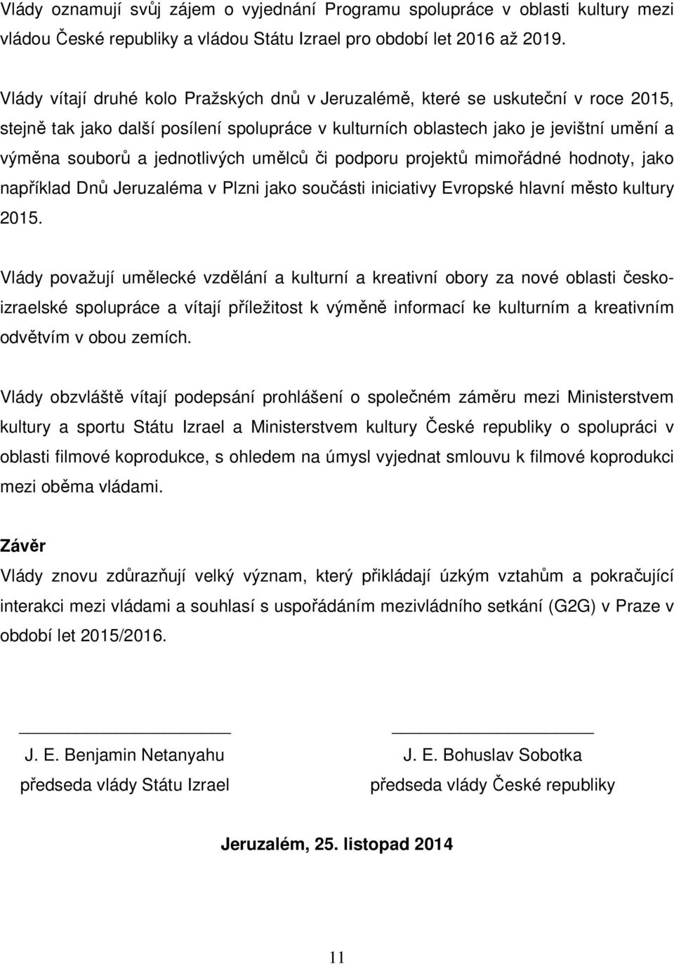 jednotlivých umělců či podporu projektů mimořádné hodnoty, jako například Dnů Jeruzaléma v Plzni jako součásti iniciativy Evropské hlavní město kultury 2015.