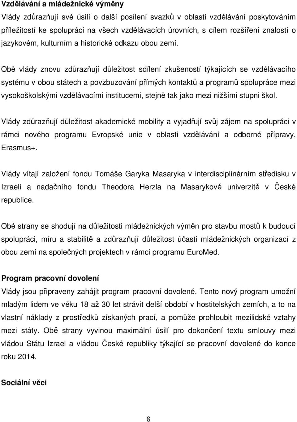 Obě vlády znovu zdůrazňují důležitost sdílení zkušeností týkajících se vzdělávacího systému v obou státech a povzbuzování přímých kontaktů a programů spolupráce mezi vysokoškolskými vzdělávacími