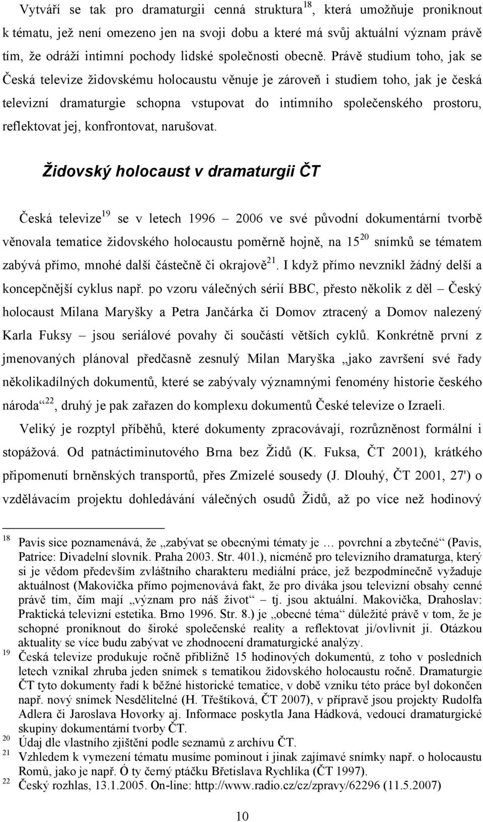 Právě studium toho, jak se Česká televize židovskému holocaustu věnuje je zároveň i studiem toho, jak je česká televizní dramaturgie schopna vstupovat do intimního společenského prostoru, reflektovat