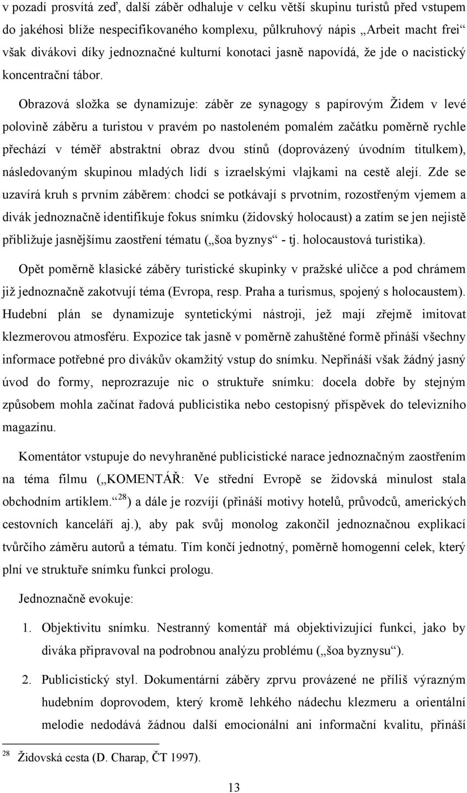 Obrazová složka se dynamizuje: záběr ze synagogy s papírovým Židem v levé polovině záběru a turistou v pravém po nastoleném pomalém začátku poměrně rychle přechází v téměř abstraktní obraz dvou stínů