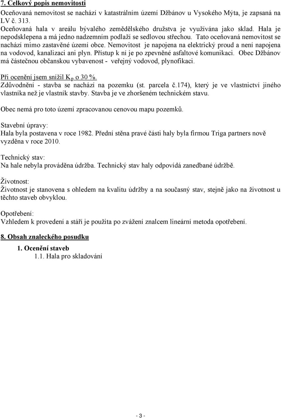 Tato oceňovaná nemovitost se nachází mimo zastavěné území obce. Nemovitost je napojena na elektrický proud a není napojena na vodovod, kanalizaci ani plyn.