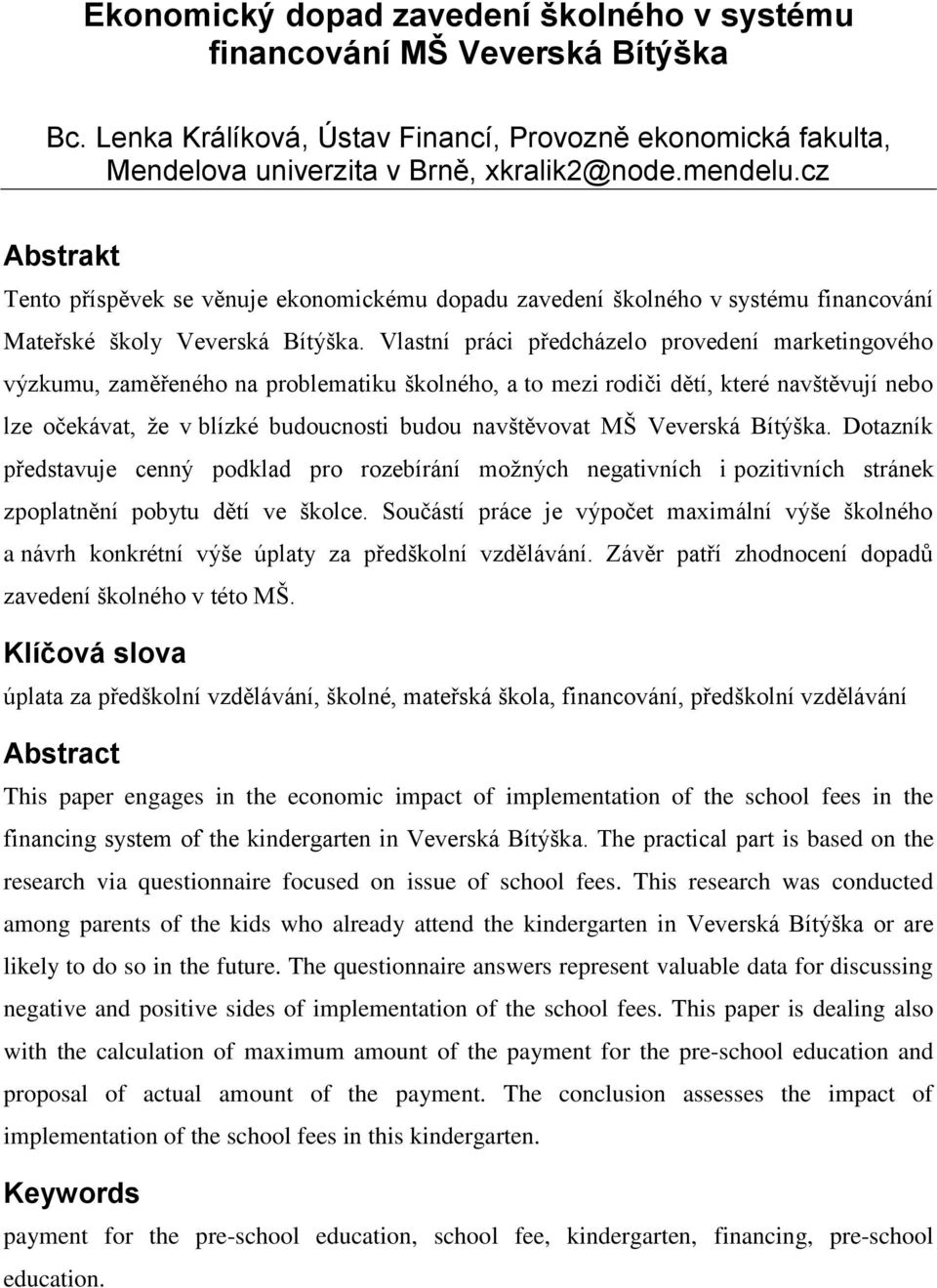 Vlastní práci předcházelo provedení marketingového výzkumu, zaměřeného na problematiku školného, a to mezi rodiči dětí, které navštěvují nebo lze očekávat, že v blízké budoucnosti budou navštěvovat